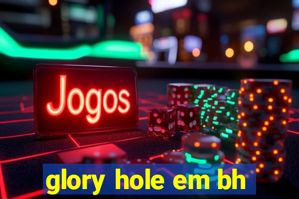 glory hole em bh